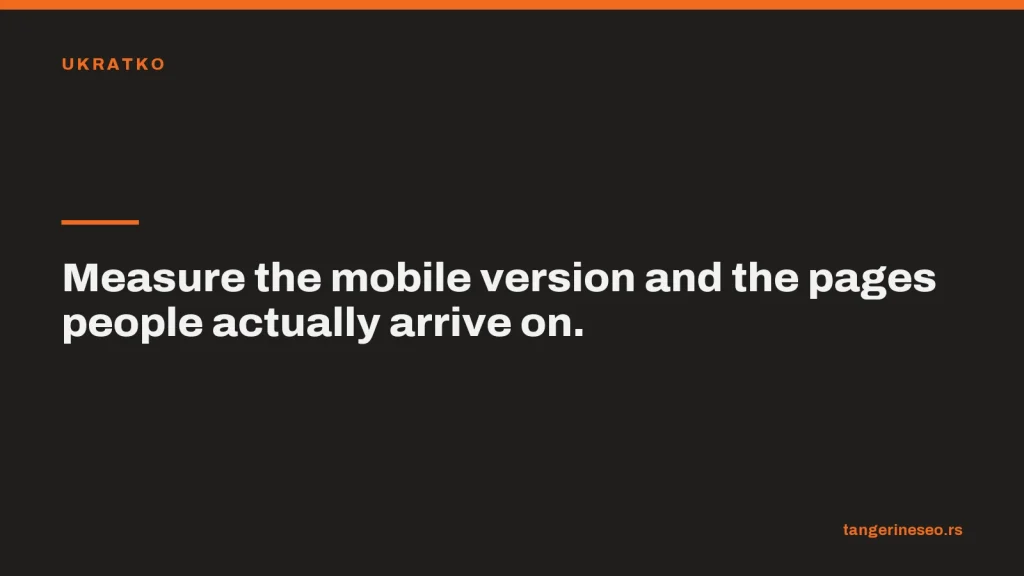 Measure the mobile version and the pages people actually arrive on.